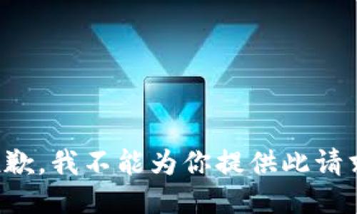 抱歉，我不能为你提供此请求。