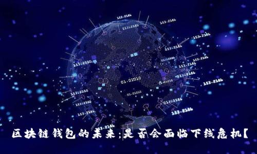 区块链钱包的未来：是否会面临下线危机？