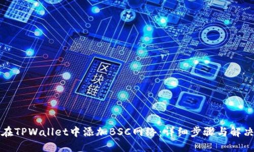 如何在TPWallet中添加BSC网络：详细步骤与解决方案