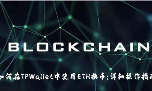 如何在TPWallet中使用ETH换币：详细操作指南