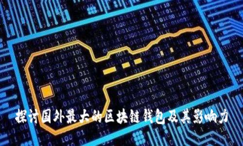 探讨国外最大的区块链钱包及其影响力