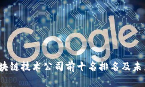 2023年中国区块链技术公司前十名排名及未来发展趋势分析