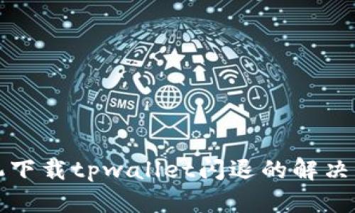 华为手机下载tpwallet闪退的解决方法详解