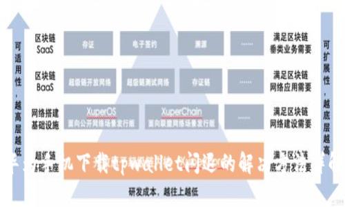 华为手机下载tpwallet闪退的解决方法详解