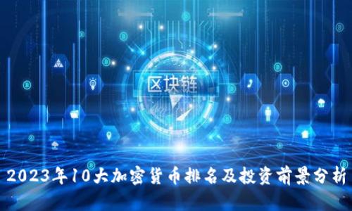 2023年10大加密货币排名及投资前景分析