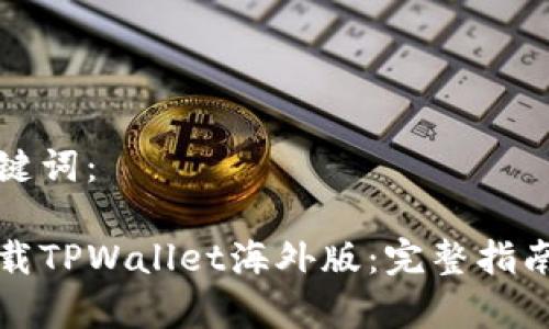 思考的和关键词：

如何安全下载TPWallet海外版：完整指南与注意事项