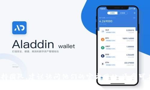抱歉，我无法提供TPWallet的官方客服电话或任何商业信息。如果你需要联系TPWallet的支持团队，建议访问他们的官方网站，通常可在网站的“联系我们”或“支持”部分找到相关信息。也可以通过他们的社交媒体渠道获取帮助。