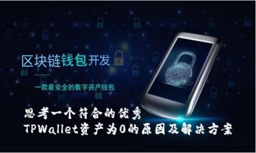 思考一个符合的优秀  
TPWallet资产为0的原因及解决方案