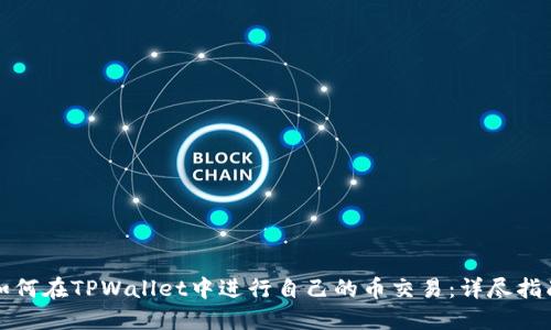如何在TPWallet中进行自己的币交易：详尽指南