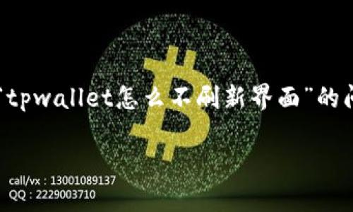 在区块链和加密货币的使用过程中，钱包的界面更新是用户体验的重要组成部分。如果您遇到“tpwallet怎么不刷新界面”的问题，下面将为您提供一些可能的原因、解决方案、以及如何确保您的钱包正常运作的相关内容。

TPWallet界面不刷新原因及解决方案详解