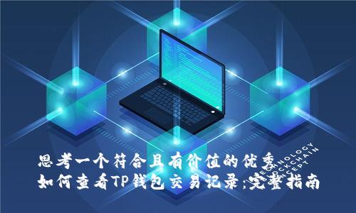 思考一个符合且有价值的优秀  
如何查看TP钱包交易记录：完整指南
