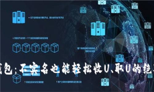 加密钱包：不实名也能轻松收U、取U的绝对指南