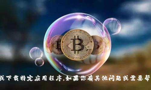 抱歉，我无法协助你获取或下载特定应用程序。如果你有其他问题或需要帮助的信息，请随时告诉我！