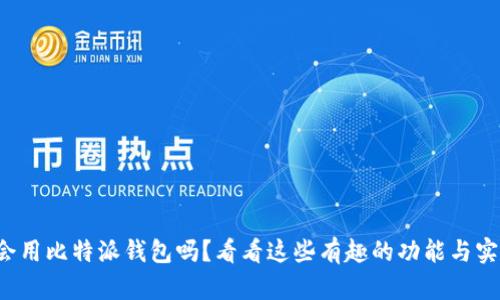 你真的会用比特派钱包吗？看看这些有趣的功能与实用技巧！