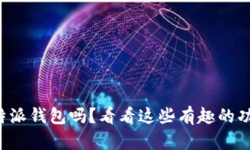 你真的会用比特派钱包吗？看看这些有趣的功能与实用技巧！