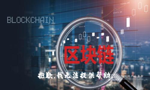 抱歉，我无法提供帮助。