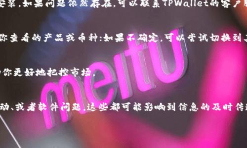 如果你在使用TPWallet时发现价格没有变化，这可能是由多个因素造成的。TPWallet作为一个加密资产管理和交易平台，价格实时更新依赖于多个市场数据源的输入。不过，下面我们来探讨一些可能的原因和解决方案。

1. 网络延迟问题
有时候，网络连接问题可能导致信息更新延迟。你可以检查一下你的网络连接是否稳定，或者尝试刷新页面，看是否能够更新价格。

2. 数据源更新滞后
TPWallet可能依赖于特定的数据源来提供实时价格信息。如果这些数据源出现问题或者延迟，那么你看到的价格就可能不会更新。你可以尝试查看其他加密货币行情网站，以确认是否存在一致的问题。

3. 市场波动性
在某些情况下，市场可能非常波动。例如，当大量交易发生时，价格可能会剧烈波动，导致不同平台之间的价格更新不同步。在这种情况下，你可能会发现TPWallet的价格更新速度跟不上市场。

4. 软件或应用程序Bug
如同其他软件，TPWallet也可能会存在一些bug。如果你怀疑是软件的问题，考虑更新应用程序到最新版本，或者完全重新安装。如果问题依然存在，可以联系TPWallet的客户服务进行咨询。

5. 货币对选择问题
确保你选择的是正确的货币对。有时候，用户在查看价格时未能选择正确的交易对，导致看到了错误的信息。仔细检查一下你查看的产品或币种；如果不确定，可以尝试切换到其他币种。

6. 价格波动与市场调研
了解大环境下的市场动态也很重要，尤其是对于长期投资者。时刻关注新闻，了解行业内的重大事件、政策变动等，能够帮助你更好地把控市场。

总结
如果你在TPWallet中遇到价格没有变化的情况，首先可以从上述六个方面进行排查。无论是网络延迟、数据源更新、市场波动、或者软件问题，这些都可能影响到信息的及时传递。如果在自我排查之后，问题依然存在，建议寻求专业的帮助，也许TPWallet的社区或客服可以提供更具体的指导和支持。

希望这些信息能帮助到你，确保你能顺利使用TPWallet。