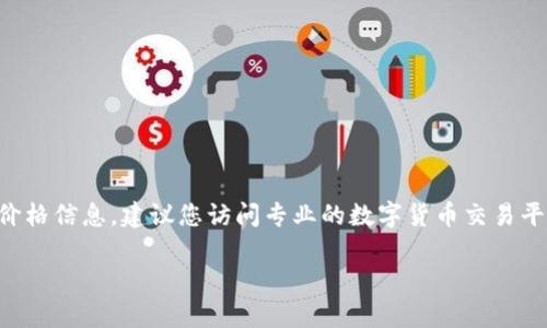 ICE冰币的价格会随市场供需、交易平台、政策变化等因素而波动。为了获得最新的价格信息，建议您访问专业的数字货币交易平台，如CoinMarketCap、Binance、Huobi等，那里能够提供实时更新的ICE冰币价格。

如果您有关于ICE冰币的交易、投资等其他问题，欢迎随时询问！