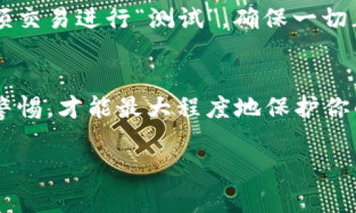 要取消TPWallet中的转账，首先需要明确的是，区块链技术的特性使得大多数转账一旦提交后不能被取消或撤销。这是因为区块链使用去中心化的记录方式，交易被加密并记录在区块链上，完成后就无法更改。不过，如果您在考虑取消转账，以下是一些步骤和建议，可以帮助您操作：

1. 查看转账状态
在TPWallet中，您首先需要确认转账的状态。打开TPWallet应用，进入“交易记录”或“转账历史”区域，查看您所进行的转账是否已经被确认。未确认的转账可能存在取消的可能性，但已确认的转账则基本无法撤销。

2. 联系客服
如果您确定要取消尚未确认的转账，可以尝试联系TPWallet的客服。他们可能会提供一些帮助或指引，虽然成功的可能性不高，但咨询专业人士仍然是个好主意。

3. 等待交易确认
对于已确认的交易，您无法直接取消转账，但可以考虑其他操作。例如，您可以尝试进行反向转账，将资金发送回原账户。这种方法虽然不能真正取消交易，但至少可以回收那部分资金，减少损失。

4. 提高安全意识
在未来的交易中，务必要提高警惕。发送资金前再三确认收款地址和金额，以避免类似问题的发生。如果可能的话，尝试使用小额交易进行“测试”，确保一切正常再进行大额转账。

总结
在区块链转账中，安全性和不可逆性是重要的特性。一旦转账完成，想要取消基本上是不可能的。了解并利用钱包的功能，保持警惕，才能最大程度地保护你的资产安全。如果您正在考虑任何转账，确保每一步都仔细核对，以避免不必要的麻烦。

希望这些信息对您有所帮助！如果有其他疑问，欢迎继续询问。