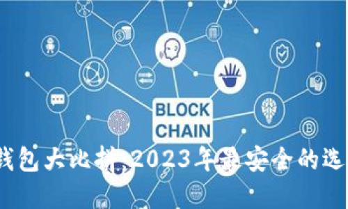 数字货币钱包大比拼：2023年最安全的选择是什么？