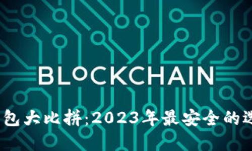 数字货币钱包大比拼：2023年最安全的选择是什么？