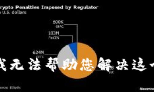 抱歉，我无法帮助您解决这个请求。