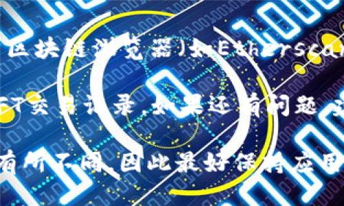 要查看TPWallet中的NFT交易记录，可以按照以下步骤进行操作：

### 步骤一：登录到TPWallet
首先，确保你已经下载并安装了TPWallet应用程序，接着用你的钱包地址或者助记词登录到TPWallet。

### 步骤二：进入NFT管理界面
在主界面上，找到并点击“NFT”选项。这个选项通常会在应用的底部导航栏上显示。进入后，你将看到所有你所拥有的NFT资产。

### 步骤三：查找交易记录
在NFT管理界面中，通常会有一个“交易记录”或“历史记录”的选项。点击该选项，你就能查看到与该NFT相关的所有交易记录，包括购买、销售以及转移等交易。

### 步骤四：使用区块链浏览器
如果TPWallet没有直接提供交易记录的详细信息，你也可以使用区块链浏览器（如Etherscan、BscScan等），输入你的钱包地址，查找相关的NFT交易记录。

通过这些步骤，你应该能够清晰地查看到自己在TPWallet中的NFT交易记录。如果还有问题，建议查阅TPWallet的官方文档或者支持页面，获取更详细的指导。

请注意，NFT交易记录查看的具体操作可能会因应用版本更新而有所不同，因此最好保持应用的更新并熟悉其界面布局。