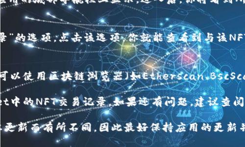 要查看TPWallet中的NFT交易记录，可以按照以下步骤进行操作：

### 步骤一：登录到TPWallet
首先，确保你已经下载并安装了TPWallet应用程序，接着用你的钱包地址或者助记词登录到TPWallet。

### 步骤二：进入NFT管理界面
在主界面上，找到并点击“NFT”选项。这个选项通常会在应用的底部导航栏上显示。进入后，你将看到所有你所拥有的NFT资产。

### 步骤三：查找交易记录
在NFT管理界面中，通常会有一个“交易记录”或“历史记录”的选项。点击该选项，你就能查看到与该NFT相关的所有交易记录，包括购买、销售以及转移等交易。

### 步骤四：使用区块链浏览器
如果TPWallet没有直接提供交易记录的详细信息，你也可以使用区块链浏览器（如Etherscan、BscScan等），输入你的钱包地址，查找相关的NFT交易记录。

通过这些步骤，你应该能够清晰地查看到自己在TPWallet中的NFT交易记录。如果还有问题，建议查阅TPWallet的官方文档或者支持页面，获取更详细的指导。

请注意，NFT交易记录查看的具体操作可能会因应用版本更新而有所不同，因此最好保持应用的更新并熟悉其界面布局。