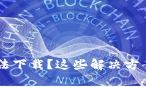 数字货币APP无法下载？这些解决方案帮你快速上手！