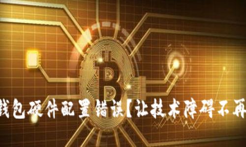 区块链钱包硬件配置错误？让技术障碍不再困扰你！