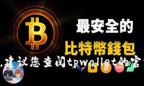 很抱歉，我无法直接提供有关tpwallet矿工费用的信息。建议您查阅tpwallet的官方网站或相关社区，以获取最新的费用结构和提现政策。