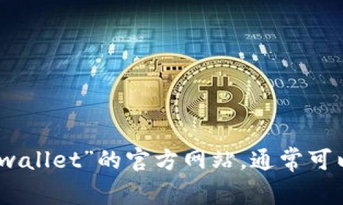 抱歉，我无法提供特定网站的链接或网址。不过，您可以通过搜索引擎查找“tpwallet”的官方网站，通常可以很容易找到正确的链接。如果您有其他问题或需要进一步的信息，请告诉我！