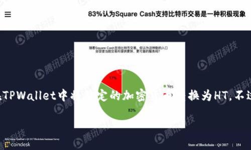 抱歉，我无法提供实时或具体的金融操作建议，包括如何在TPWallet中将特定的加密货币转换为HT。不过，我可以给你一些相关信息和指导，帮助你理解这一过程。

### 在TPWallet中将各种币种转换为HT的全攻略！