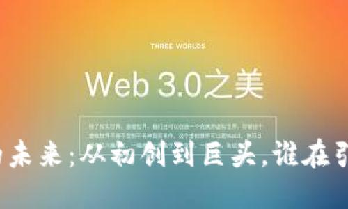探索区块链的未来：从初创到巨头，谁在引领行业潮流？