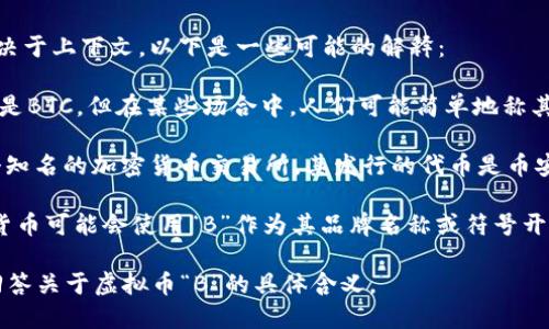 虚拟币“B”可以指代多种不同的加密货币，具体取决于上下文。以下是一些可能的解释：

1. **比特币（Bitcoin，BTC）**：虽然比特币的缩写是BTC，但在某些场合中，人们可能简单地称其为“B”来指代比特币。

2. **币安币（Binance Coin，BNB）**：币安是一个知名的加密货币交易所，其发行的代币是币安币，有时也以“B”来简化引用。

3. **其他虚拟货币**：有许多小型或新兴的加密货币可能会使用“B”作为其品牌名称或符号开头，比如某个特定项目的代币可能会被称为“B币”。

如果您能提供更多上下文或信息，我能更准确地回答关于虚拟币“B”的具体含义。