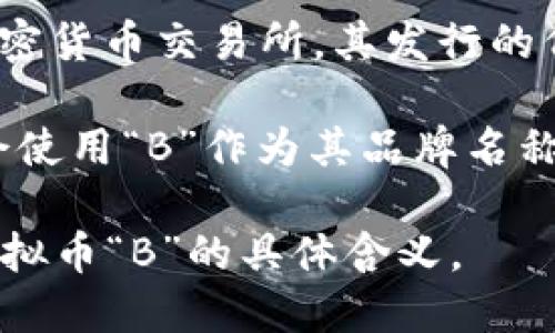 虚拟币“B”可以指代多种不同的加密货币，具体取决于上下文。以下是一些可能的解释：

1. **比特币（Bitcoin，BTC）**：虽然比特币的缩写是BTC，但在某些场合中，人们可能简单地称其为“B”来指代比特币。

2. **币安币（Binance Coin，BNB）**：币安是一个知名的加密货币交易所，其发行的代币是币安币，有时也以“B”来简化引用。

3. **其他虚拟货币**：有许多小型或新兴的加密货币可能会使用“B”作为其品牌名称或符号开头，比如某个特定项目的代币可能会被称为“B币”。

如果您能提供更多上下文或信息，我能更准确地回答关于虚拟币“B”的具体含义。