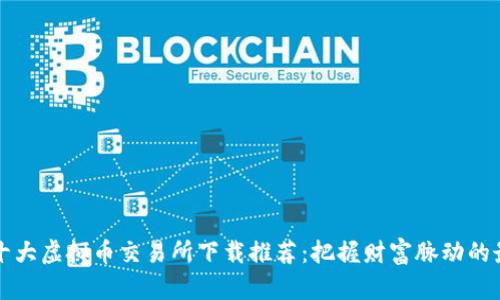 2023年十大虚拟币交易所下载推荐：把握财富脉动的最佳选择！