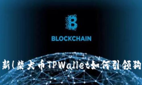 2023年最新！柴犬币TPWallet如何引领狗狗币热潮？
