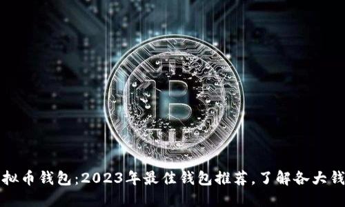 选择你的虚拟币钱包：2023年最佳钱包推荐，了解各大钱包的优缺点