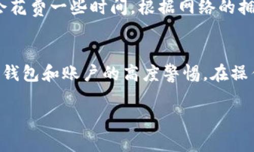 要把抹茶（Matic/MATC）币提到 TP Wallet，您可以按照以下步骤进行操作。请注意，具体步骤可能会因为钱包和交易所的更新而有所不同，因此建议确保您使用的信息是最新的。

步骤 1：准备工作
首先，确保您拥有 TP Wallet，并且已经完成了钱包的创建和安全设置。这可能包括设置安全密码和备份助记词...

步骤 2：获取抹茶币的提币地址
在开始提币之前，您需要在 TP Wallet 中找到您的抹茶币地址。打开 TP Wallet，找到抹茶币（MATIC）的选项，选择“接收”或“收款”，您会看到一个地址（通常是以字母和数字的组合形式呈现）。确保复制到剪贴板...

步骤 3：登录抹茶交易所
如果您还没有登录抹茶交易所，接下来就去登录您的账户。确保您的账户中有足够的抹茶币可以提币，不要忘记考虑可能的提币手续费...

步骤 4：进入提币页面
在抹茶交易所中，找到并点击“提币”或“提现”的选项。在提币页面上，选择您要提取的抹茶币，并随后粘贴您在 TP Wallet 中复制的地址...

步骤 5：填写提币数量和确认信息
决定您想要提取的抹茶币的数量，并在相应的字段中填写。另外，确认您填写的钱包地址是正确的—这一步非常重要，因为若输入错误，可能会导致资金无法找回...

步骤 6：提交提币申请
完成所有信息填写后，点击提交或确认。在这一步，您可能还需要完成一些安全验证，比如输入验证码，或是确认短信，与交易所提高的安全性相匹配...

步骤 7：查看提币状态
提币申请提交后，您可以在抹茶平台上查看提币状态。通常会有一个历史记录选项，可以看到您的提币请求是否正在处理，或是否已经完成...

步骤 8：等待资金到账
一旦抹茶通过区块链完成提币过程，您会在 TP Wallet 中看到您的抹茶币到达了。这可能会花费一些时间，根据网络的拥塞程度不同，可能需要几分钟到几个小时不等...

结束语
提币过程虽然简单，但一定要小心谨慎。确保您始终在安全的环境中进行交易，并保持对您的钱包和账户的高度警惕。在操作时，切忌数据输入错误，不要遗漏任何安全步骤...

希望以上步骤能帮助您将抹茶币成功提到 TP Wallet，祝您在加密货币的道路上一路顺风！