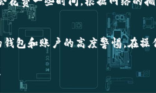 要把抹茶（Matic/MATC）币提到 TP Wallet，您可以按照以下步骤进行操作。请注意，具体步骤可能会因为钱包和交易所的更新而有所不同，因此建议确保您使用的信息是最新的。

步骤 1：准备工作
首先，确保您拥有 TP Wallet，并且已经完成了钱包的创建和安全设置。这可能包括设置安全密码和备份助记词...

步骤 2：获取抹茶币的提币地址
在开始提币之前，您需要在 TP Wallet 中找到您的抹茶币地址。打开 TP Wallet，找到抹茶币（MATIC）的选项，选择“接收”或“收款”，您会看到一个地址（通常是以字母和数字的组合形式呈现）。确保复制到剪贴板...

步骤 3：登录抹茶交易所
如果您还没有登录抹茶交易所，接下来就去登录您的账户。确保您的账户中有足够的抹茶币可以提币，不要忘记考虑可能的提币手续费...

步骤 4：进入提币页面
在抹茶交易所中，找到并点击“提币”或“提现”的选项。在提币页面上，选择您要提取的抹茶币，并随后粘贴您在 TP Wallet 中复制的地址...

步骤 5：填写提币数量和确认信息
决定您想要提取的抹茶币的数量，并在相应的字段中填写。另外，确认您填写的钱包地址是正确的—这一步非常重要，因为若输入错误，可能会导致资金无法找回...

步骤 6：提交提币申请
完成所有信息填写后，点击提交或确认。在这一步，您可能还需要完成一些安全验证，比如输入验证码，或是确认短信，与交易所提高的安全性相匹配...

步骤 7：查看提币状态
提币申请提交后，您可以在抹茶平台上查看提币状态。通常会有一个历史记录选项，可以看到您的提币请求是否正在处理，或是否已经完成...

步骤 8：等待资金到账
一旦抹茶通过区块链完成提币过程，您会在 TP Wallet 中看到您的抹茶币到达了。这可能会花费一些时间，根据网络的拥塞程度不同，可能需要几分钟到几个小时不等...

结束语
提币过程虽然简单，但一定要小心谨慎。确保您始终在安全的环境中进行交易，并保持对您的钱包和账户的高度警惕。在操作时，切忌数据输入错误，不要遗漏任何安全步骤...

希望以上步骤能帮助您将抹茶币成功提到 TP Wallet，祝您在加密货币的道路上一路顺风！
