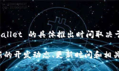 TPWallet 是一个去中心化的钱包，旨在为用户提供安全、私密以及便利的数字资产管理服务。TPWallet 的具体推出时间取决于其发布和开发进程的各个阶段，通常，这类项目会在各种渠道和社交媒体上提前发布消息。

为了获取最准确的信息，建议访问 TPWallet 的官方网站或其官方社交媒体页面，那里会提供最新的开发动态、更新时间和相关公告。如果你对 TPWallet 有进一步的兴趣或者想了解相关功能和使用方法，我也乐意提供帮助！