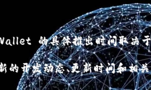 TPWallet 是一个去中心化的钱包，旨在为用户提供安全、私密以及便利的数字资产管理服务。TPWallet 的具体推出时间取决于其发布和开发进程的各个阶段，通常，这类项目会在各种渠道和社交媒体上提前发布消息。

为了获取最准确的信息，建议访问 TPWallet 的官方网站或其官方社交媒体页面，那里会提供最新的开发动态、更新时间和相关公告。如果你对 TPWallet 有进一步的兴趣或者想了解相关功能和使用方法，我也乐意提供帮助！