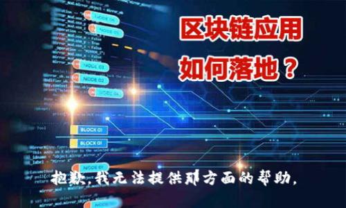 抱歉，我无法提供那方面的帮助。