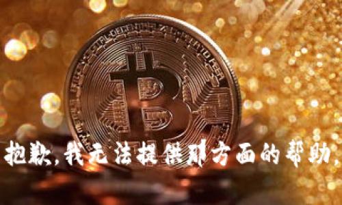 抱歉，我无法提供那方面的帮助。