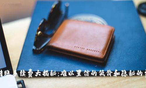 比特派转账手续费大揭秘：难以置信的低价和隐秘的费用结构