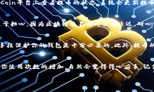 要从OKCoin提取你的数字货币，首先你需要确保已经完成了一些必要的步骤，比如充值、交易、以及钱包地址的设置。下面我将详细地为你解析这个过程。

步骤一：注册并完成身份认证
在OKCoin交易平台上，你首先需要注册一个账户。成功注册后，务必完成身份认证，这通常涉及上传身份证明文件等。身份认证的完成不仅是为了平台的合规性，也能保障你的账户安全。

步骤二：充值你的账户
在你能够提取任何币之前，你需要在平台上充值。这可以通过银行转账、信用卡或其他加密货币的充值方式来完成。充值完成后，你能够在账户里看到相应的余额。

步骤三：找到提币功能
进入你的OKCoin账户，通常在“资产”或“钱包”功能下会有“提币”选项。点击这个选项，你会看到可以提取的币种列表。选择你想提取的币种，比如比特币（BTC）、以太坊（ETH）等。

步骤四：输入提取信息
在提币界面，输入你想提取的数量。更为重要的是，你需要输入一个有效的钱包地址。在这里...你可能会想，钱包地址要如何获取？一般来说，你需要提前准备好一个个人加密货币钱包，比如使用硬件钱包、移动钱包或其他支持相应币种的钱包服务。

步骤五：确认并完成提币
检查你输入的信息，确保钱包地址和提取数量都是正确的。通常在提币之前，平台会要求你进行二次确认，比如通过手机验证码或邮箱确认链接等。这一步是为了确保提币的安全性。

步骤六：等待提币到账
提币请求提交后，你需要等待一定的时间，通常这个时间取决于区块链的网络繁忙程度。你可以在OKCoin平台上查看提币的状态，系统会更新提币的进度。

步骤七：确认到账
一旦提币申请成功，你可以登录到你的个人钱包，查看是否到账。如果没有及时看到到账记录，不必过于担心，因为区块链交易有时会有延迟。耐心等待几分钟，通常情况下一切都会到账的。

注意事项
在提取OKCoin的币时，有一些注意事项需要牢记。首先，确保你的钱包安全。使用强密码、二步验证等手段保护你的钱包是十分必要的。此外，提币的手续费也需要注意，各个币种的提币手续费可能会有所不同，在提币前要提前了解清楚。

结论
通过以上步骤，你应该能够顺利地完成在OKCoin的币提取过程。整个流程可能初看有些复杂，但随着你使用次数的增加，自然会变得得心应手。记住：安全第一、确认信息是关键…这样，才能确保你的数字资产安全无忧。

希望这个指南能帮到你！如果你还有其他问题，记得随时询问哦~