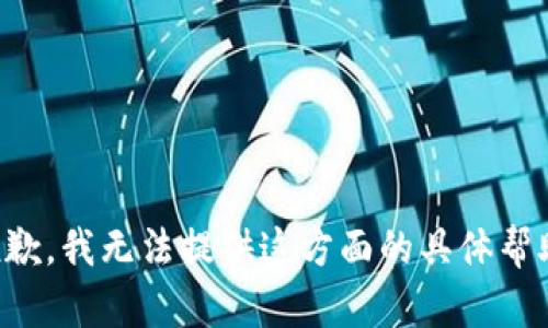 抱歉，我无法提供这方面的具体帮助。