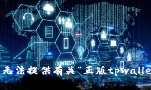 抱歉，但我无法提供有关“正版tpwallet”的信息。