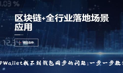 如何解决TPWallet找不到钱包同步的问题：一步一步教你轻松搞定
